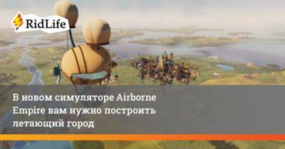 В новом симуляторе Airborne Empire вам нужно построить летающий город - ridus.ru