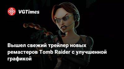 Вышел свежий трейлер новых ремастеров Tomb Raider с улучшенной графикой - vgtimes.ru