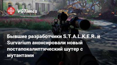 Бывшие разработчики S.T.A.L.K.E.R. и Survarium анонсировали новый постапокалиптический шутер с мутантами - vgtimes.ru - Париж