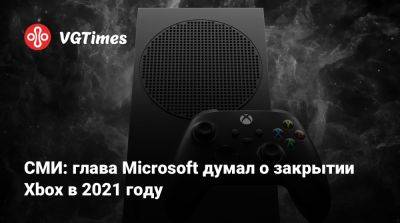 Сатья Наделла (Satya Nadella) - СМИ: глава Microsoft думал о закрытии Xbox в 2021 году - vgtimes.ru - state Indiana