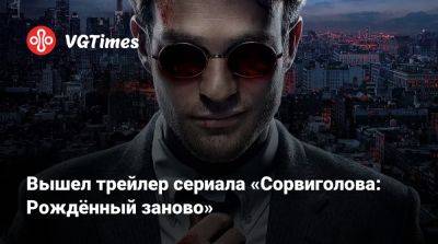 Мэтт Мердок - Чарли Кокс (Charlie Cox) - Вышел трейлер сериала «Сорвиголова: Рождённый заново» - vgtimes.ru - Нью-Йорк - county Wilson