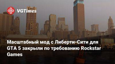 Масштабный мод с Либерти-Сити для GTA 5 закрыли по требованию Rockstar Games - vgtimes.ru