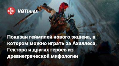 Показан геймплей нового экшена, в котором можно играть за Ахиллеса, Гектора и других героев из древнегреческой мифологии - vgtimes.ru