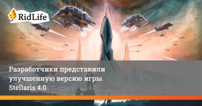 Разработчики представили улучшенную версию игры Stellaris 4.0 - ridus.ru