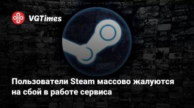 Пользователи Steam массово жалуются на сбой в работе сервиса - vgtimes.ru