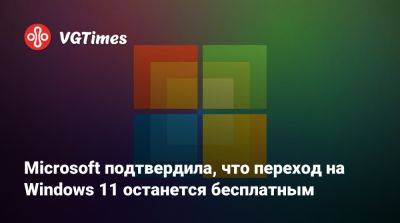 Microsoft подтвердила, что переход на Windows 11 останется бесплатным - vgtimes.ru