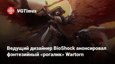 Ведущий дизайнер BioShock анонсировал фэнтезийный «рогалик» Wartorn - vgtimes.ru