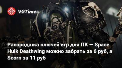 Распродажа ключей игр для ПК — Space Hulk Deathwing можно забрать за 6 руб, а Scorn за 11 руб - vgtimes.ru - Россия