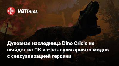 Духовная наследница Dino Crisis не выйдет на ПК из-за «вульгарных» модов с сексуализацией героини - vgtimes.ru