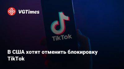 Дональд Трамп (Donald Trump) - В США хотят отменить блокировку TikTok - vgtimes.ru - Сша