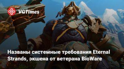 Названы системные требования Eternal Strands, экшена от ветерана BioWare - vgtimes.ru