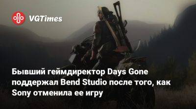 Джон Гарвин (John Garvin) - Бывший геймдиректор Days Gone поддержал Bend Studio после того, как Sony отменила ее игру - vgtimes.ru