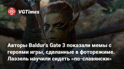 Larian Studios - Авторы Baldur's Gate 3 показали мемы с героями игры, сделанные в фоторежиме. Лаэзель научили сидеть «по-славянски» - vgtimes.ru