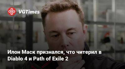 Илон Маск - Илон Маск признался, что читерил в Diablo 4 и Path of Exile 2 - vgtimes.ru - Китай