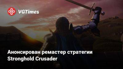 Анонсирован ремастер стратегии Stronghold Crusader - vgtimes.ru