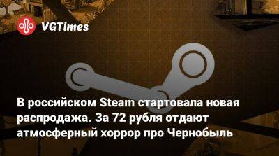 В российском Steam стартовала новая распродажа. За 72 рубля отдают атмосферный хоррор про Чернобыль - vgtimes.ru - Россия