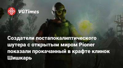 Создатели постапокалиптического шутера с открытым миром Pioner показали прокачанный в крафте клинок Шишкарь - vgtimes.ru