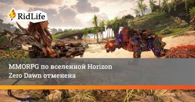 MMORPG по вселенной Horizon Zero Dawn отменена - ridus.ru