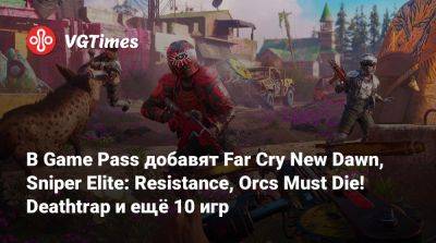 New Dawn - Game Pass - В Game Pass добавят Far Cry New Dawn, Sniper Elite: Resistance, Orcs Must Die! Deathtrap и ещё 10 игр - vgtimes.ru