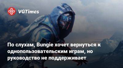 По слухам, Bungie хочет вернуться к однопользовательским играм, но руководство не поддерживает - vgtimes.ru