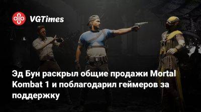 Эд Бун (Boon) - Эд Бун раскрыл общие продажи Mortal Kombat 1 и поблагодарил геймеров за поддержку - vgtimes.ru