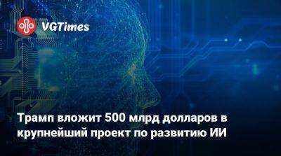 Дональд Трамп - Дональд Трамп (Donald Trump) - Трамп вложит 500 млрд долларов в крупнейший проект по развитию ИИ - vgtimes.ru - Сша - Китай - штат Техас