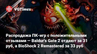 Распродажа ПК-игр с положительными отзывами — Baldur's Gate 2 отдают за 31 руб, а BioShock 2 Remastered за 33 руб - vgtimes.ru - Россия