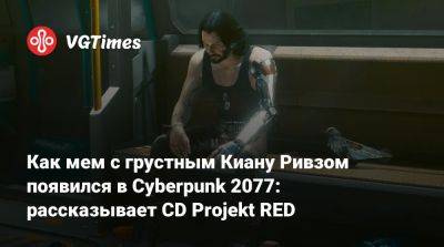 Киану Ривз - Как мем с грустным Киану Ривзом появился в Cyberpunk 2077: рассказывает CD Projekt RED - vgtimes.ru