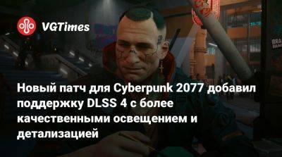 Новый патч для Cyberpunk 2077 добавил поддержку DLSS 4 с более качественными освещением и детализацией - vgtimes.ru