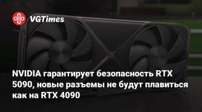 NVIDIA гарантирует безопасность RTX 5090, новые разъемы не будут плавиться как на RTX 4090 - vgtimes.ru