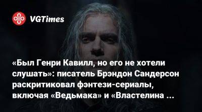 Дени Вильнев - Генри Кавилл - «Был Генри Кавилл, но его не хотели слушать»: писатель Брэндон Сандерсон раскритиковал фэнтези-сериалы, включая «Ведьмака» и «Властелина колец» - vgtimes.ru - Сша - Sanderson