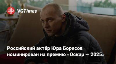 Юрий Борисов - Киран Калкин - Российский актёр Юра Борисов номинирован на премию «Оскар — 2025» - vgtimes.ru - штат Калифорния - Россия