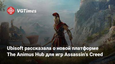 Ubisoft рассказала о новой платформе The Animus Hub, которую называют «новым домом для Assassin's Creed» - vgtimes.ru