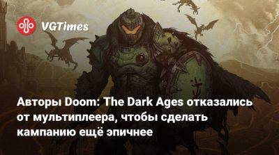 Стивен Тотило (Stephen Totilo) - Авторы Doom: The Dark Ages отказались от мультиплеера, чтобы сделать кампанию ещё эпичнее - vgtimes.ru