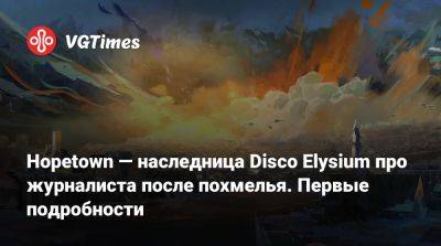 Hopetown — наследница Disco Elysium про журналиста после похмелья. Первые подробности - vgtimes.ru