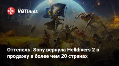 Оттепель: Sony вернула Helldivers 2 в продажу в более чем 20 странах - vgtimes.ru - Снг - Казахстан - Грузия