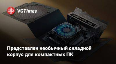 Представлен необычный складной корпус для компактных ПК - vgtimes.ru