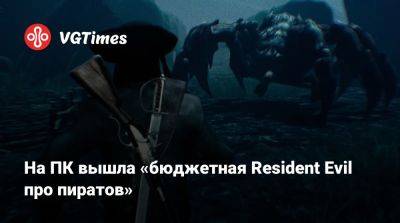 На PC вышла «бюджетная Resident Evil про пиратов» - vgtimes.ru - Россия