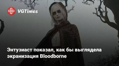 Энтузиаст показал, как бы выглядела экранизация Bloodborne - vgtimes.ru