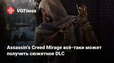 Ив Гиймо - Assassin's Creed Mirage всё-таки может получить сюжетное DLC - vgtimes.ru - Франция - Саудовская Аравия