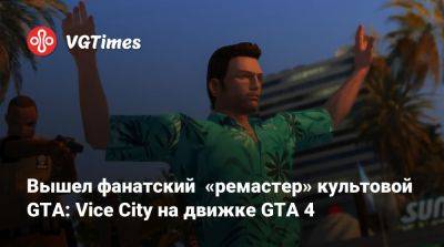 Вышел фанатский «ремастер» культовой GTA: Vice City на движке GTA 4 - vgtimes.ru