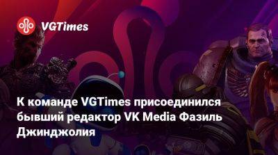 К команде VGTimes присоединился бывший редактор VK Media Фазиль Джинджолия - vgtimes.ru