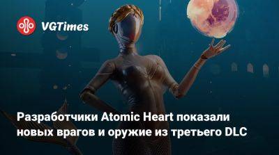 Разработчики Atomic Heart показали новых врагов и оружие из третьего DLC - vgtimes.ru - Челомей