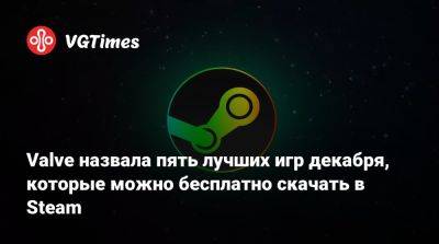 Valve назвала пять лучших игр декабря, которые можно бесплатно скачать в Steam - vgtimes.ru