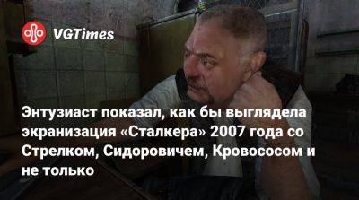 Энтузиаст показал, как бы выглядела экранизация «Сталкера» 2007 года со Стрелком, Сидоровичем, Кровососом и не только - vgtimes.ru