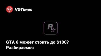 GTA 6 может стоить до $100? Разбираемся - vgtimes.ru