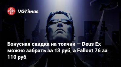 Бонусная скидка на топчик — Deus Ex можно забрать за 13 руб, а Fallout 76 за 110 руб - vgtimes.ru - Россия - city Новость