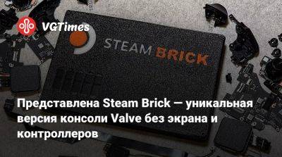 Представлена Steam Brick — уникальная версия консоли Valve без экрана и контроллеров - vgtimes.ru