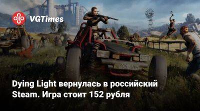 Dying Light вернулась в российский Steam. Игра стоит 152 рубля - vgtimes.ru