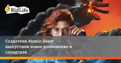 Создатели Atomic Heart выпустили новое дополнение и саундтрек - ridus.ru - Россия